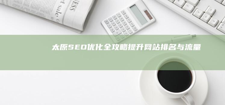 太原SEO优化全攻略：提升网站排名与流量